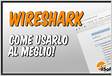 Wireshark come funziona e come utilizzarlo per capire com